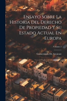 Paperback Ensayo Sobre La Historia Del Derecho De Propiedad Y Su Estado Actual En Europa; Volume 2 [Spanish] Book