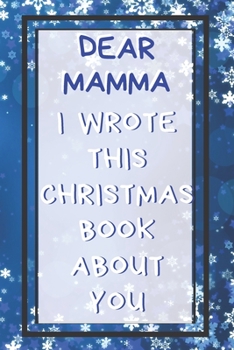 Dear Mamma I Wrote This Christmas Book About You: Xmas Prompted Guided Fill In The Blank Journal Memory Book - Reason Why - What I Love About - ... Greeting Card Stocking Stuffer Filler Exchang