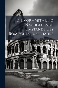 Paperback Die Vor - Mit - Und Nachgehende Umstände Des Römischen Jubel-jahrs Book