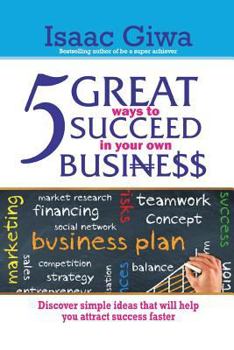 Paperback 5 Great Ways To Succeed In Your Own Business: Discover Simple Ideas That Will Help You Attract Success Faster. Book