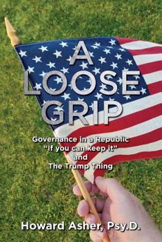 Paperback A Loose Grip: Governance in a Republic - "If you can keep it" - and The Trump Thing Book