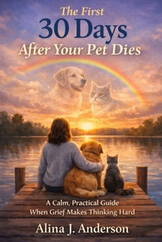 Paperback The First 30 Days After Your Pet Dies: A Calm, Practical Guide When Grief Makes Thinking Hard Book