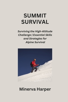 Paperback Summit Survival: Surviving the High-Altitude Challenge Essential Skills and Strategies for Alpine Survival Book