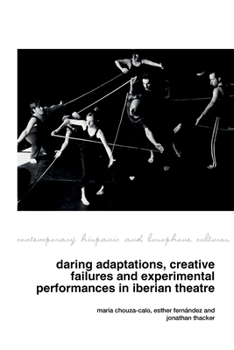 Daring Adaptations, Creative Failures and Experimental Performances in Iberian Theatre (Contemporary Hispanic and Lusophone Cultures, 26)