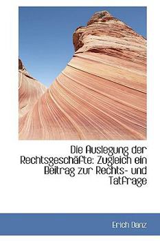 Paperback Die Auslegung Der Rechtsgeschafte: Zugleich Ein Beitrag Zur Rechts Und Tatfrage [German] Book