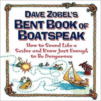 Paperback Dave Zobel's Bent Book of Boatspeak: How to Sound Like a Sailor and Know Just Enough to Be Dangerous Book
