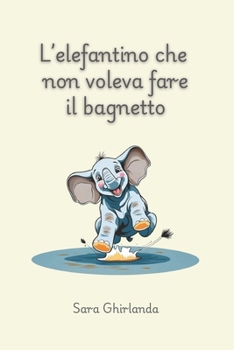 L'elefantino che non voleva fare il bagnetto: Imparare ad affrontare situazioni quotidiane con apertura e curiosità, come la routine della pulizia, ... e momenti piacevoli. (Italian Edition)