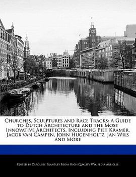 Churches, Sculptures and Race Tracks : A Guide to Dutch Architecture and the Most Innovative Architects, Including Piet Kramer, Jacob van Campen, John