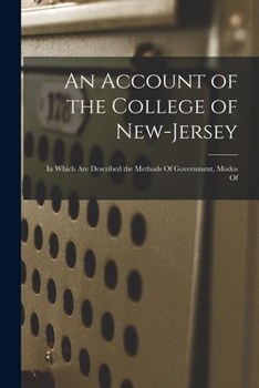 Paperback An Account of the College of New-Jersey: In Which are Described the Methods Of Government, Modos Of Book