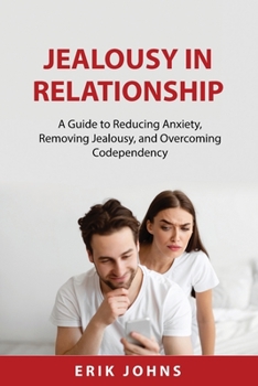 Paperback Jealousy In Relationship: A Guide to Reducing Anxiety, Removing Jealousy, and Overcoming Codependency Book