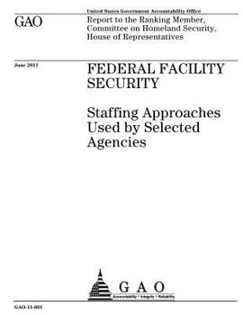 Federal facility security :staffing approaches used by selected agencies : report to the Ranking Member, Committee on Homeland Security, House of Representatives.
