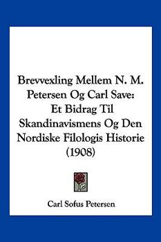 Brevvexling Mellem N. M. Petersen Og Carl Save: Et Bidrag Til Skandinavismens Og Den Nordiske Filologis Historie (1908)