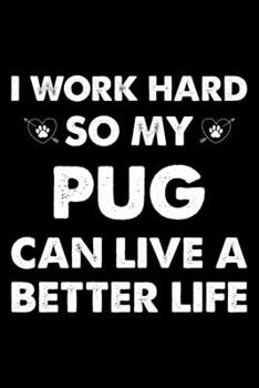 I Work Hard So My Pug Can Live A Better Life: Cute Pug Lined journal Notebook, Great Accessories & Gift Idea for Pug Owner & Lover. Lined journal Notebook With An Inspirational Quote.