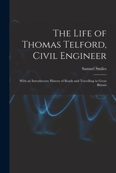 The Life of Thomas Telford, Civil Engineer: With an Introductory History of Roads and Travelling in Great Britain