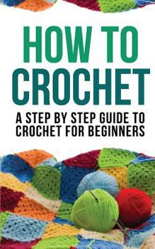 Paperback How to Crochet: A Step by Step Guide to Crochet for Beginners Book