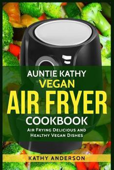 Paperback Auntie Kathy Vegan Air Fryer Cookbook: Air frying Delicious and Healthy Vegan Dishes: Plus Easy Cleaning Tips Book