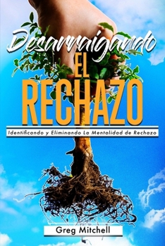 Desarraigando el Rechazo: Identificando y Eliminando La Mentalidad de Rechazo (Spanish Edition)