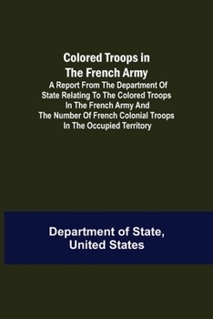 Paperback Colored Troops in the French Army; A Report from the Department of State Relating to the Colored Troops in the French Army and the Number of French Co Book