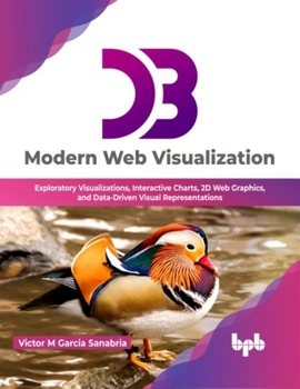 Paperback D3 Modern Web Visualization: Exploratory Visualizations, Interactive Charts, 2D Web Graphics, and Data-Driven Visual Representations Book