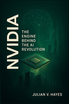 Paperback Nvidia: The Engine Behind the AI Revolution: How a Graphics Chipmaker Became the Powerhouse of Artificial Intelligence, Data Centers, and Future Compu Book