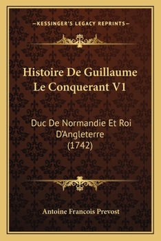 Paperback Histoire De Guillaume Le Conquerant V1: Duc De Normandie Et Roi D'Angleterre (1742) [French] Book