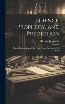 Hardcover Science, Prophecy, and Prediction; Man's Efforts to Foretell the Future, From Babylon to Wall Street Book