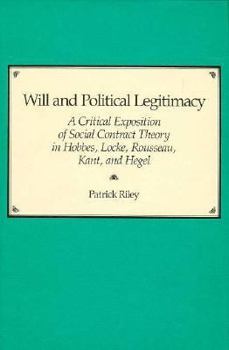 Hardcover Will and Political Legitimacy: A Critical Exposition of Social Contract Theory in Hobbes, Locke, Rousseau, Kant and Hegel Book