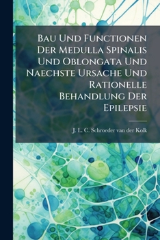 Paperback Bau Und Functionen Der Medulla Spinalis Und Oblongata Und Naechste Ursache Und Rationelle Behandlung Der Epilepsie: Von J. L. C. Schroeder Van Der Kol [Afrikaans] Book