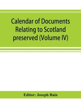 Calendar of documents relating to Scotland preserved in Her Majesty's Public Record Office, London (Volume IV)