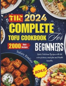 The complete 2024 Tofu cookbook for beginners: Quick Delicious Recipes with full color pictures, meal plan and Health benefits (TOFU DELICIOUS RECIPES)