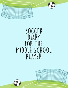 Soccer Diary For the Middle School Player: Organizer and Planner for Players & Coaches Featuring Calendar, Roster, and Blank Field Pages
