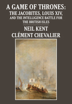 Hardcover A Game of Thrones: The Jacobites, Louis XIV, and the Intelligence Battle for the British Isles Book