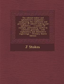 Paperback The Cabinet-Maker and Upholsterer's Companion: Comprising the Rudiments and Principles of Cabinet-Making and Upholstery ... a Number of Receipts, Part Book