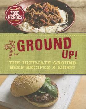 All Ground Up!: The Ultimate Ground Beef Recipes & More! - Book  of the Food Heroes