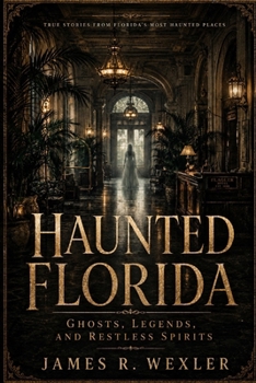 Haunted Florida: Ghosts, Legends, and Restless Spirits