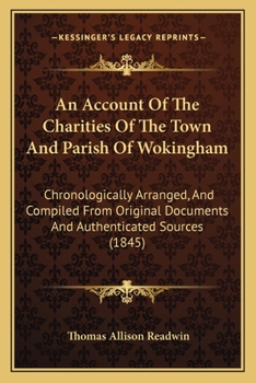 Paperback An Account Of The Charities Of The Town And Parish Of Wokingham: Chronologically Arranged, And Compiled From Original Documents And Authenticated Sour Book