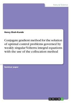 Paperback Conjugate gradient method for the solution of optimal control problems governed by weakly singular Volterra integral equations with the use of the col Book