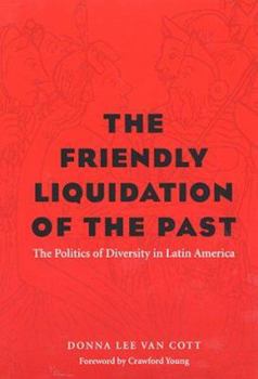 The Friendly Liquidation of the Past: The Politics of Diversity in Latin America (Pitt Latin American Series) - Book  of the Pitt Latin American Studies