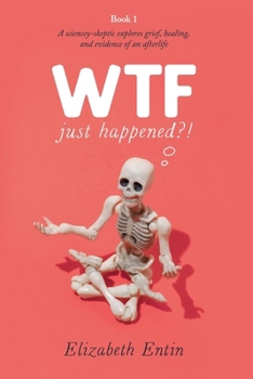 Paperback WTF Just Happened?!: A Sciencey Skeptic Explores Grief, Healing, and Evidence of an Afterlife. Book