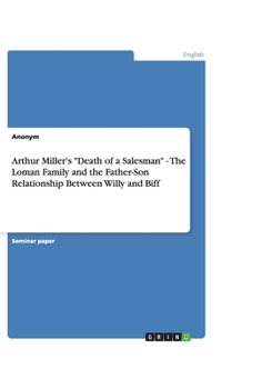 Arthur Miller's "Death of a Salesman" - The Loman Family and the Father-Son Relationship Between Willy and Biff