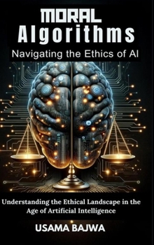 Hardcover Moral Algorithms Navigating the Ethics of AI: Understanding the Ethical Landscape in the Age of Artificial Intelligence Book