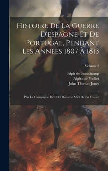 Hardcover Histoire De La Guerre D'espagne Et De Portugal, Pendant Les Années 1807 À 1813: Plus La Campagne De 1814 Dans Le Midi De La France; Volume 2 [French] Book