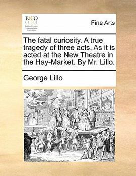 Paperback The Fatal Curiosity. a True Tragedy of Three Acts. as It Is Acted at the New Theatre in the Hay-Market. by Mr. Lillo. Book