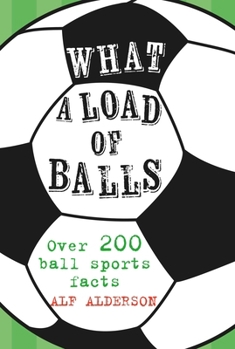 Hardcover What a Load of Balls: Over 200 Ball Sports Facts Book