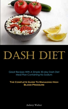Paperback Dash Diet: Great Recipes With A Simple 30-day Dash Diet Meal Plan Containing No Sodium (The Complete Guide To Managing High Blood Book
