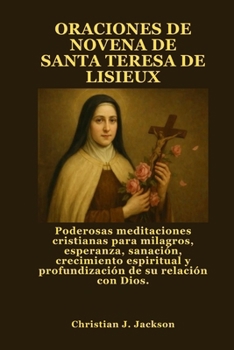 ORACIONES DE NOVENA DE SANTA TERESA DE LISIEUX: Poderosas meditaciones cristianas para milagros, esperanza, sanación, crecimiento espiritual y profundización de su relación con Dios.