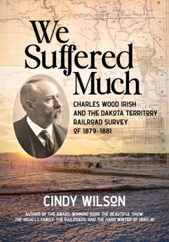 Paperback We Suffered Much: Charles Wood Irish and the Dakota Territory Railroad Survey of 1879-1881 Book