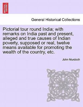 Paperback Pictorial Tour Round India; With Remarks on India Past and Present, Alleged and True Causes of Indian Poverty, Supposed or Real, Twelve Means Availabl Book