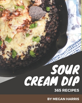 Paperback 365 Sour Cream Dip Recipes: Everything You Need in One Sour Cream Dip Cookbook! Book