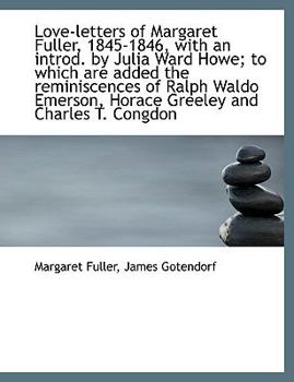 Love-Letters of Margaret Fuller, 1845-1846, with an Introd by Julia Ward Howe; to Which Are Added T